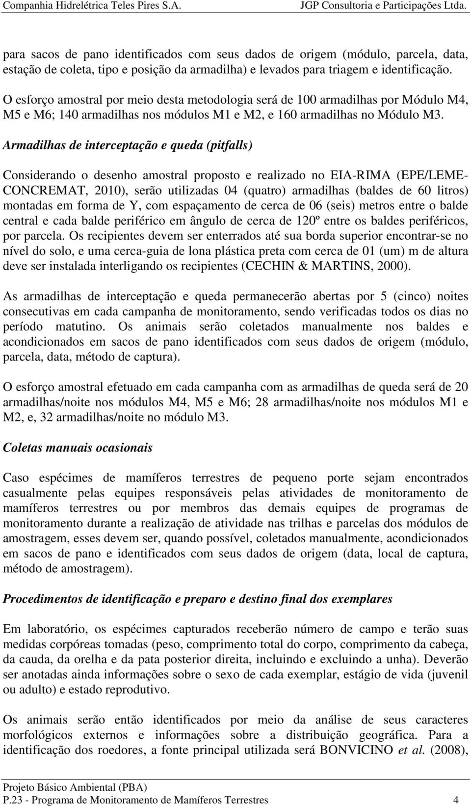 Armadilhas de interceptação e queda (pitfalls) Considerando o desenho amostral proposto e realizado no EIA-RIMA (EPE/LEME- CONCREMAT, 2010), serão utilizadas 04 (quatro) armadilhas (baldes de 60