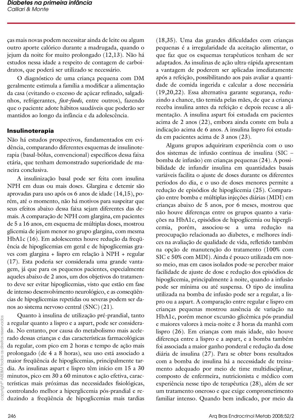 O diagnóstico de uma criança pequena com DM geralmente estimula a família a modificar a alimentação da casa (evitando o excesso de açúcar refinado, salgadinhos, refrigerantes, fast-foods, entre