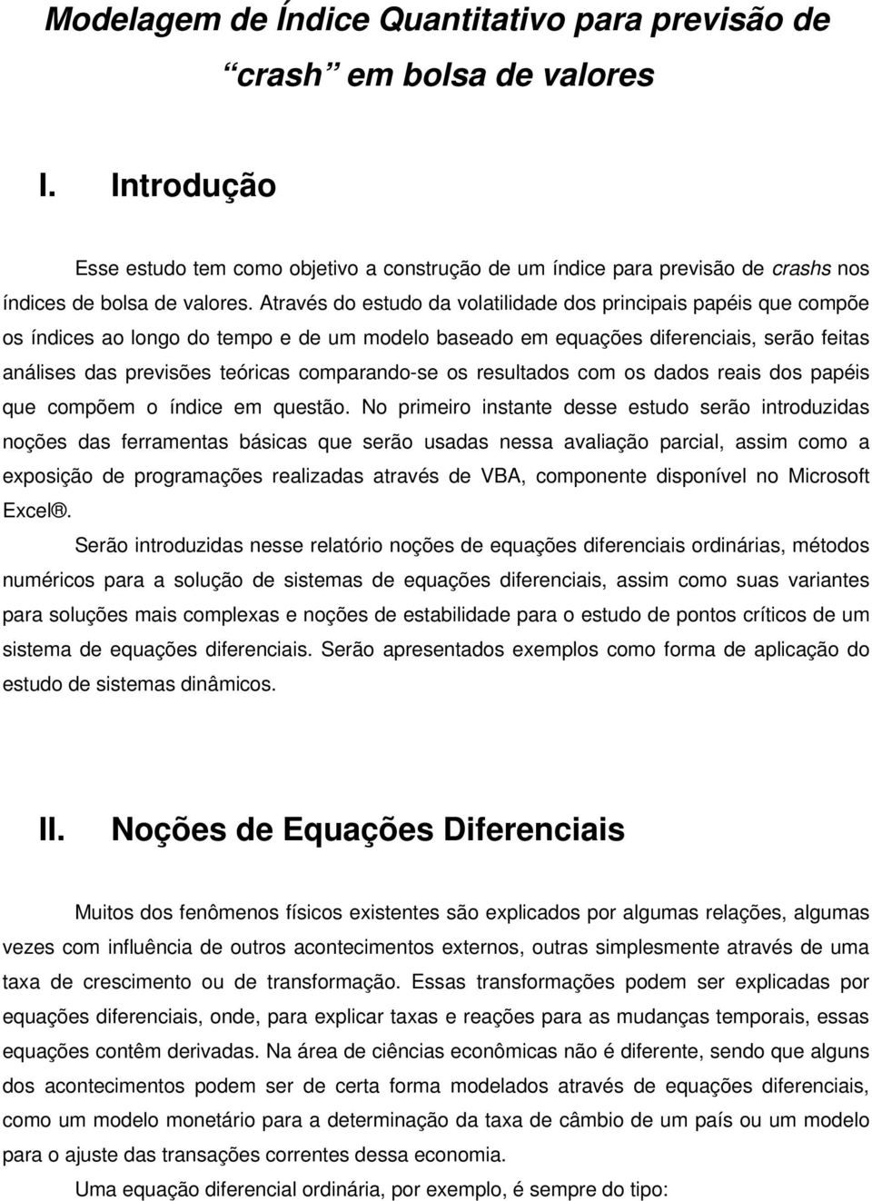 Através do estudo da volatilidade dos principais papéis que compõe os índices ao longo do tempo e de um modelo baseado em equações diferenciais, serão feitas análises das previsões teóricas