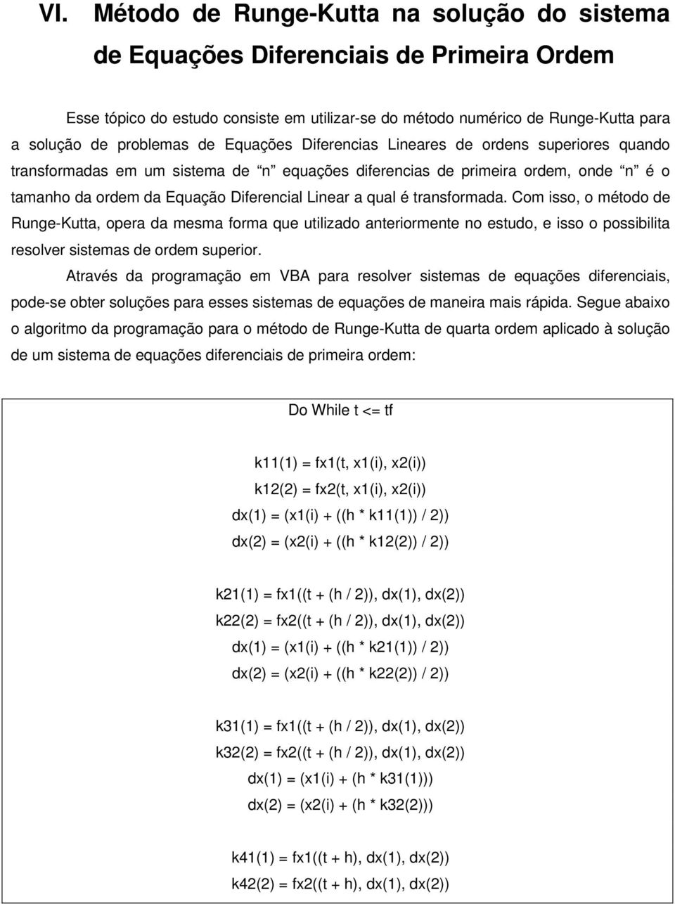 é transformada. Com isso, o método de Runge-Kutta, opera da mesma forma que utilizado anteriormente no estudo, e isso o possibilita resolver sistemas de ordem superior.