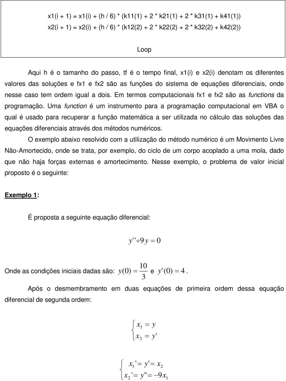 Uma function é um instrumento para a programação computacional em VBA o qual é usado para recuperar a função matemática a ser utilizada no cálculo das soluções das equações diferenciais através dos