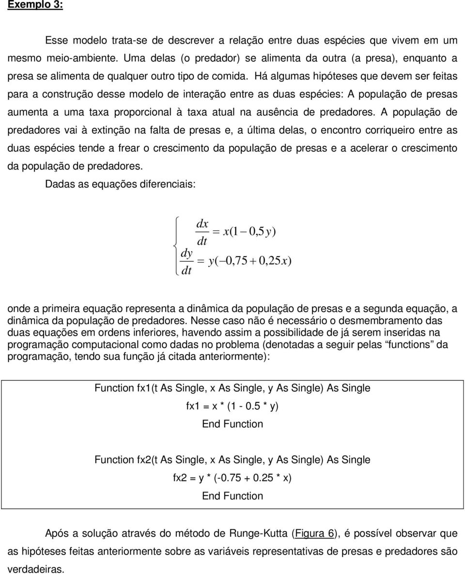 Há algumas hipóteses que devem ser feitas para a construção desse modelo de interação entre as duas espécies: A população de presas aumenta a uma taa proporcional à taa atual na ausência de