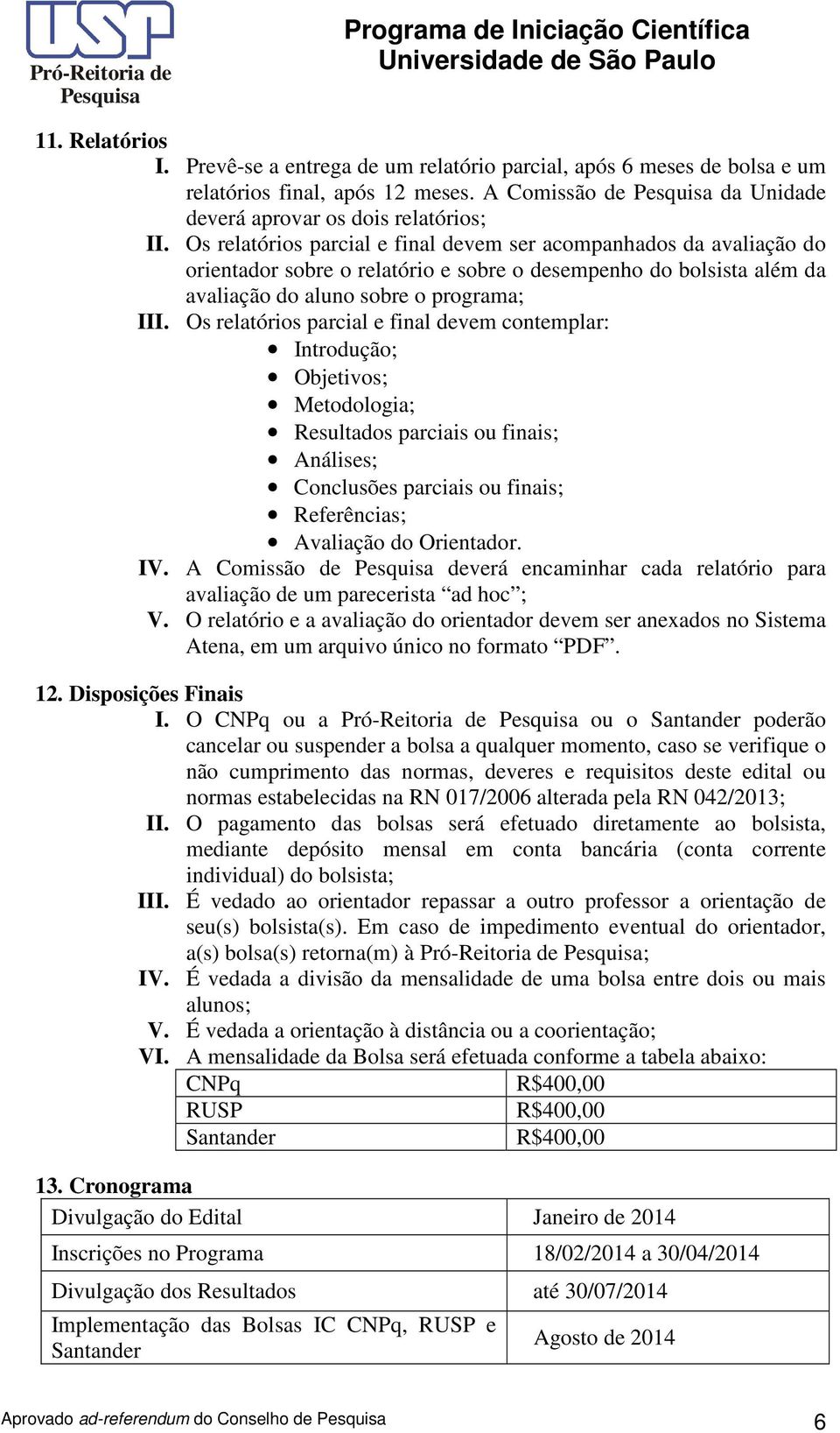 Os relatórios parcial e final devem contemplar: Introdução; Objetivos; Metodologia; Resultados parciais ou finais; Análises; Conclusões parciais ou finais; Referências; Avaliação do Orientador. IV.