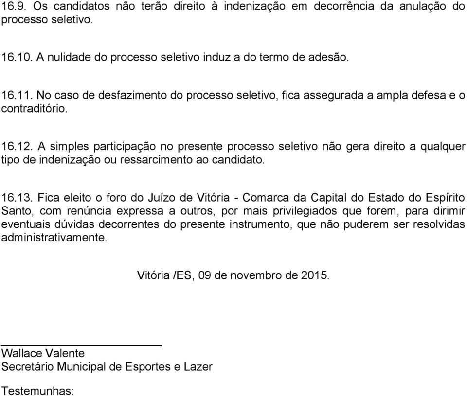 A simples participação no presente processo seletivo não gera direito a qualquer tipo de indenização ou ressarcimento ao candidato. 16.13.