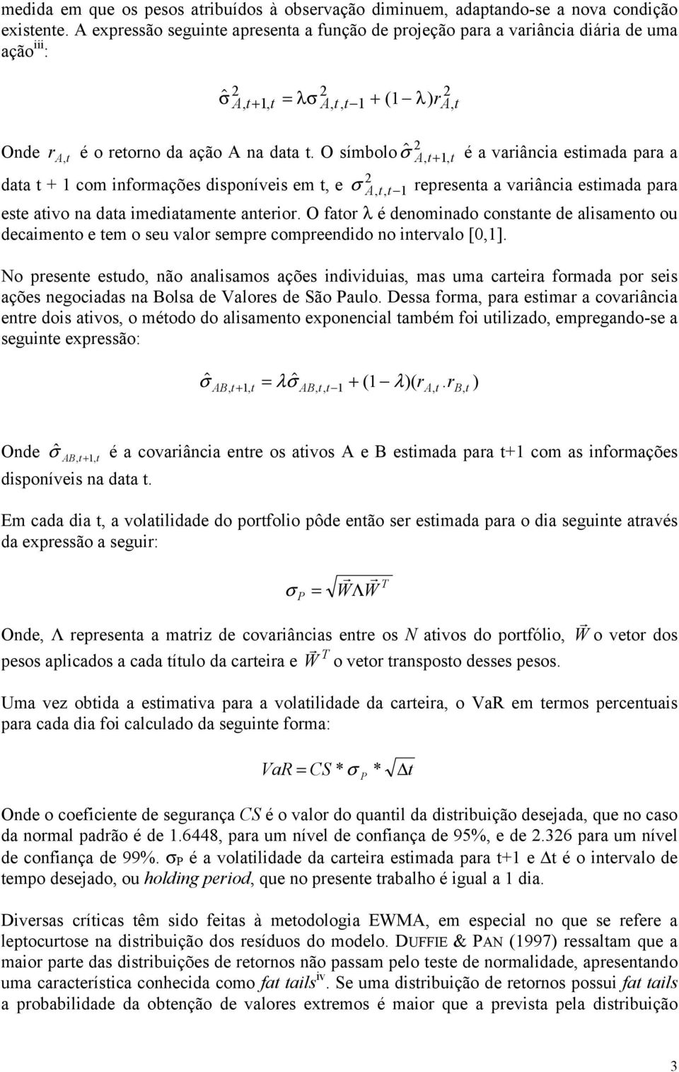 O símbolo $ σ At, +1, t é a variância estimada para a data t + 1 com informações disponíveis em t, e σ Att,, 1 representa a variância estimada para este ativo na data imediatamente anterior.