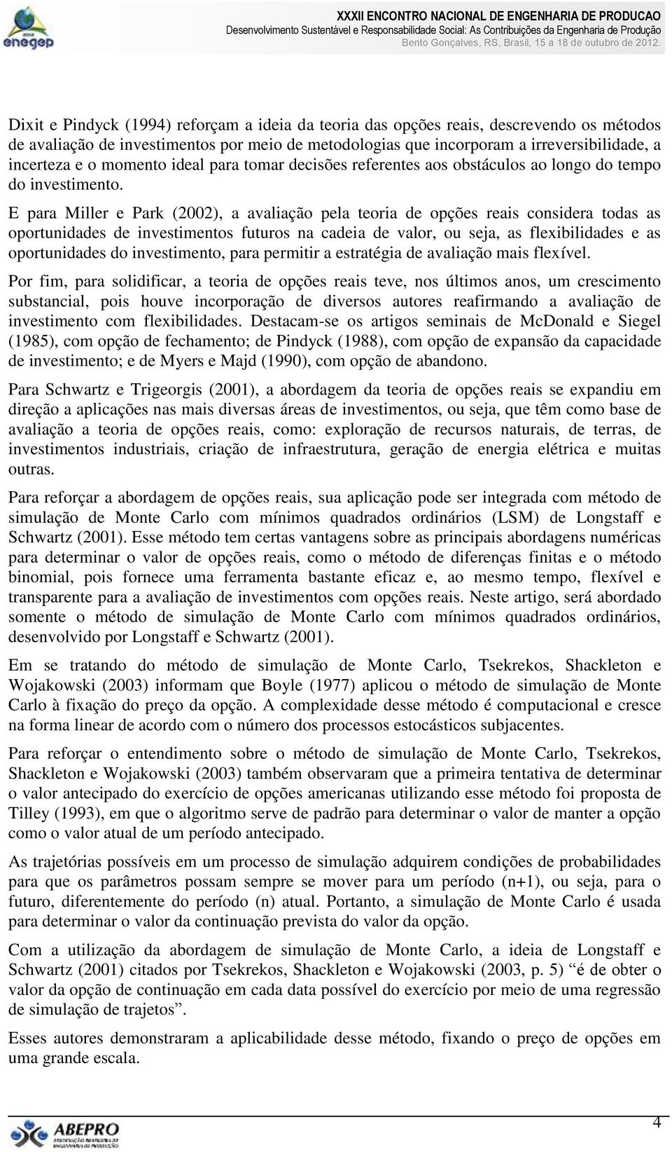 E para Miller e Park (2002), a avaliação pela teoria de opções reais considera todas as oportunidades de investimentos futuros na cadeia de valor, ou seja, as flexibilidades e as oportunidades do