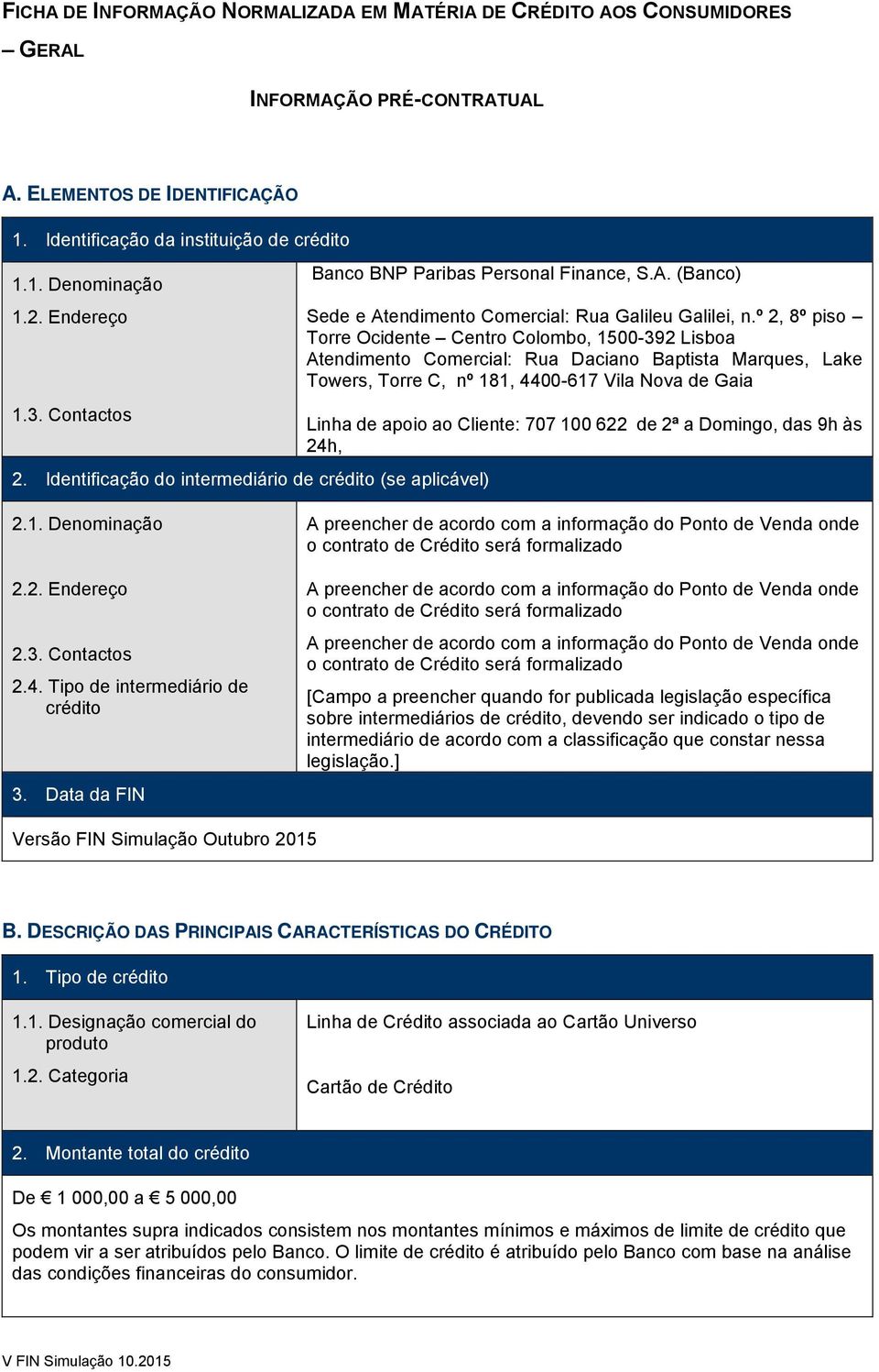 º 2, 8º piso Torre Ocidente Centro Colombo, 1500-392 Lisboa Atendimento Comercial: Rua Daciano Baptista Marques, Lake Towers, Torre C, nº 181, 4400-617 Vila Nova de Gaia Linha de apoio ao Cliente: