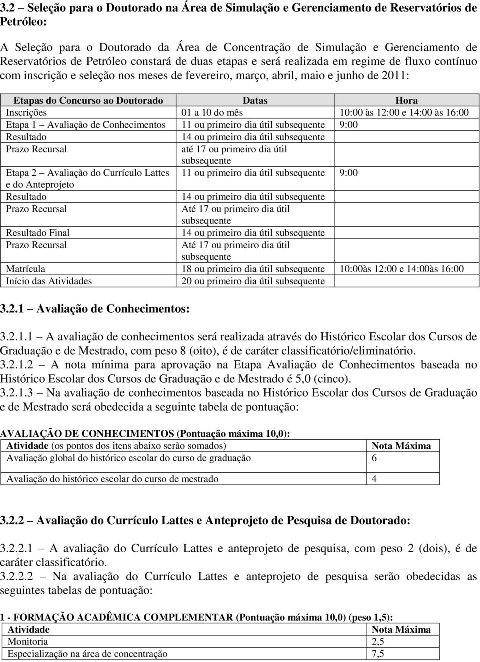 Hora Inscrições 01 a 10 do mês 10:00 às 12:00 e 14:00 às 16:00 Etapa 1 Avaliação de Conhecimentos 11 ou primeiro dia útil subsequente 9:00 Resultado 14 ou primeiro dia útil subsequente Prazo Recursal