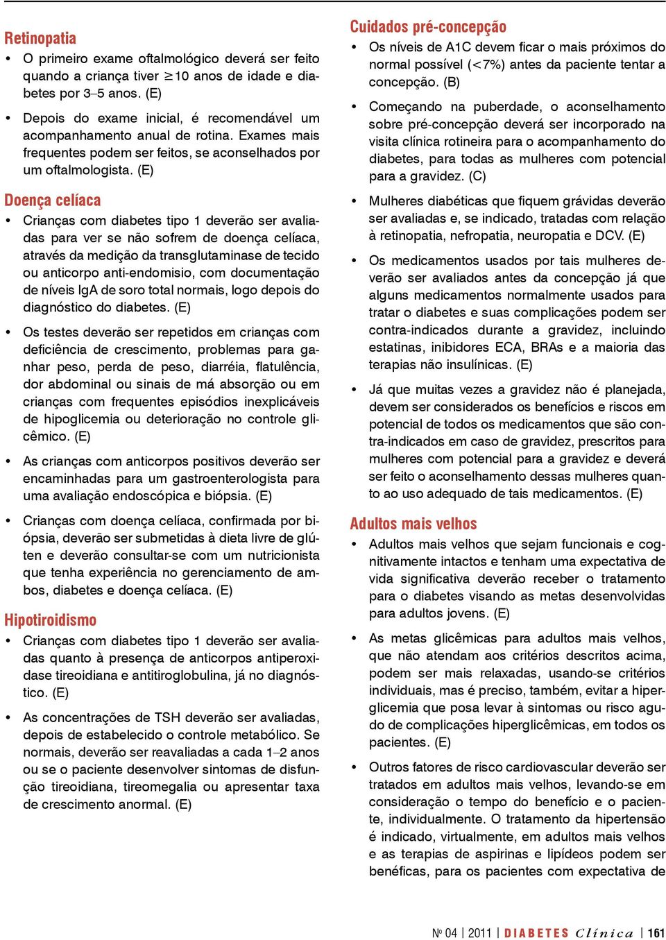 Doença celíaca Crianças com diabetes tipo 1 deverão ser avaliadas para ver se não sofrem de doença celíaca, através da medição da transglutaminase de tecido ou anticorpo anti-endomisio, com