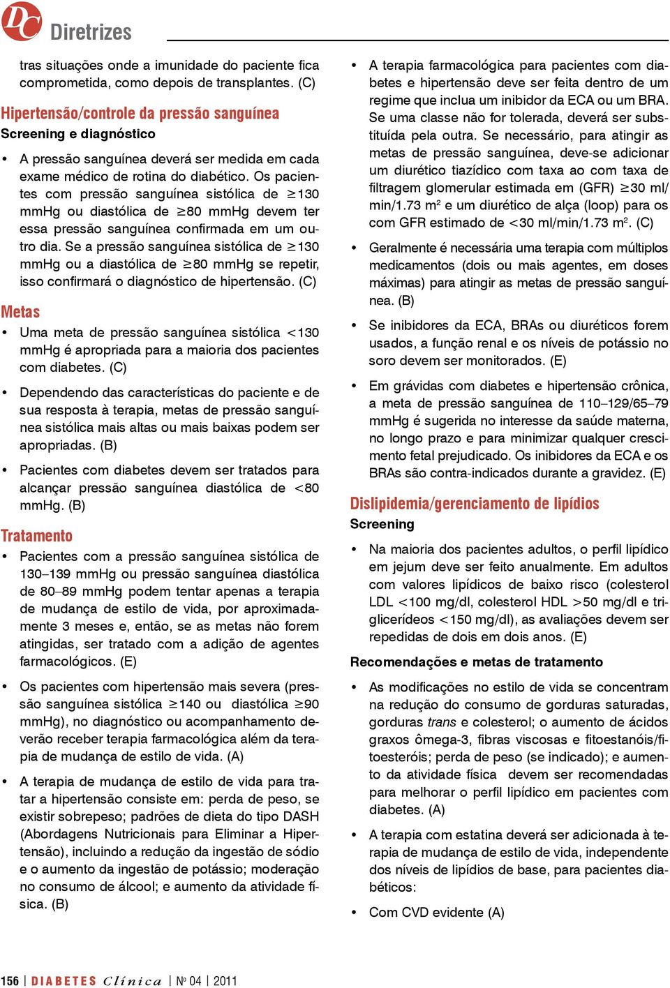 Os pacientes com pressão sanguínea sistólica de 130 mmhg ou diastólica de 80 mmhg devem ter essa pressão sanguínea confirmada em um outro dia.