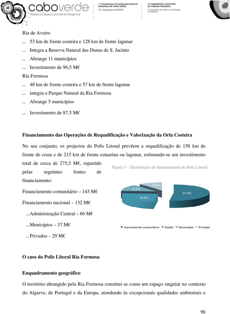 Financiamento das Operações de Requalificação e Valorização da Orla Costeira No seu conjunto, os projectos do Polis Litoral prevêem a requalificação de 158 km de frente de costa e de 215 km de frente