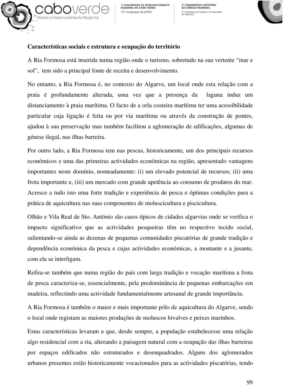 No entanto, a Ria Formosa é, no contexto do Algarve, um local onde esta relação com a praia é profundamente alterada, uma vez que a presença da laguna induz um distanciamento à praia marítima.