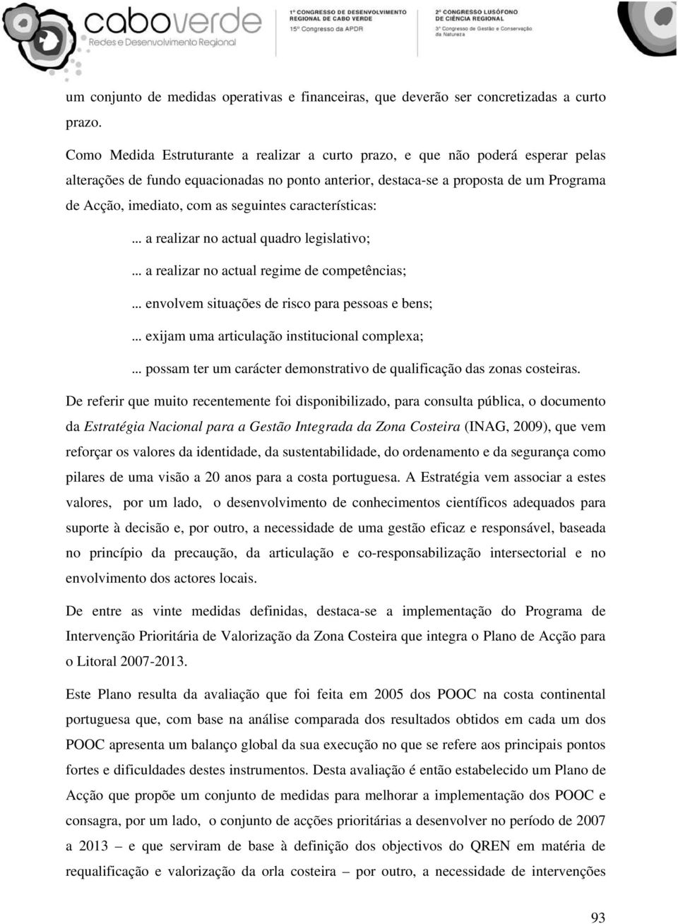 seguintes características: a realizar no actual quadro legislativo; a realizar no actual regime de competências; envolvem situações de risco para pessoas e bens; exijam uma articulação institucional