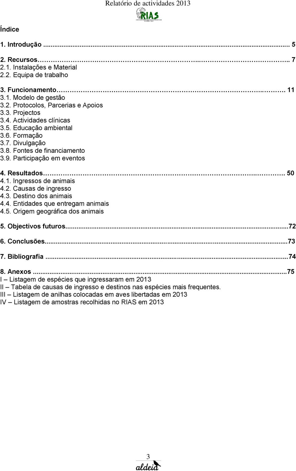 Causas de ingresso 4.3. Destino dos animais 4.4. Entidades que entregam animais 4.5. Origem geográfica dos animais 5. Objectivos futuros...72 6. Conclusões...73 7. Bibliografia...74 8. Anexos.