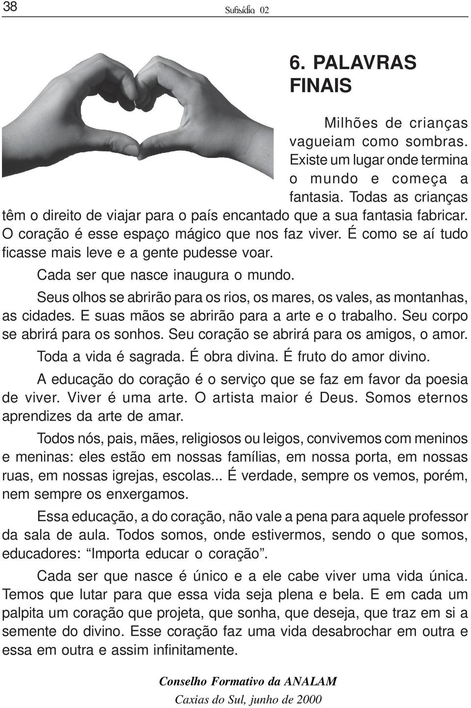 É como se aí tudo ficasse mais leve e a gente pudesse voar. Cada ser que nasce inaugura o mundo. Seus olhos se abrirão para os rios, os mares, os vales, as montanhas, as cidades.