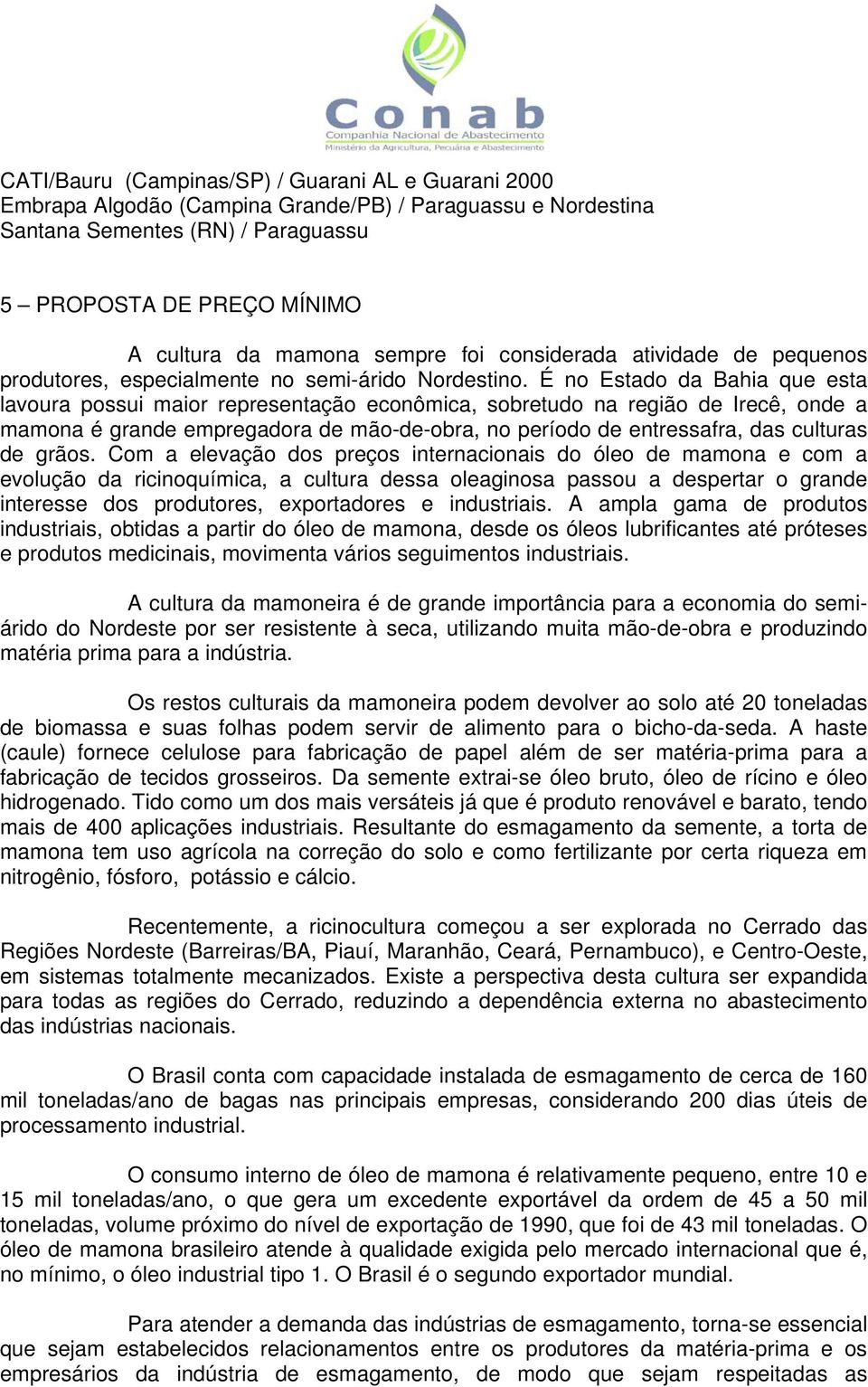 É no Estado da Bahia que esta lavoura possui maior representação econômica, sobretudo na região de Irecê, onde a mamona é grande empregadora de mão-de-obra, no período de entressafra, das culturas de