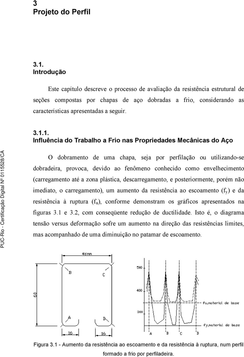 1. nluência do Trabalho a Frio nas Propriedades Mecânicas do Aço O dobramento de uma chapa, seja por perilação ou utilizando-se dobradeira, provoca, devido ao enômeno conhecido como envelhecimento