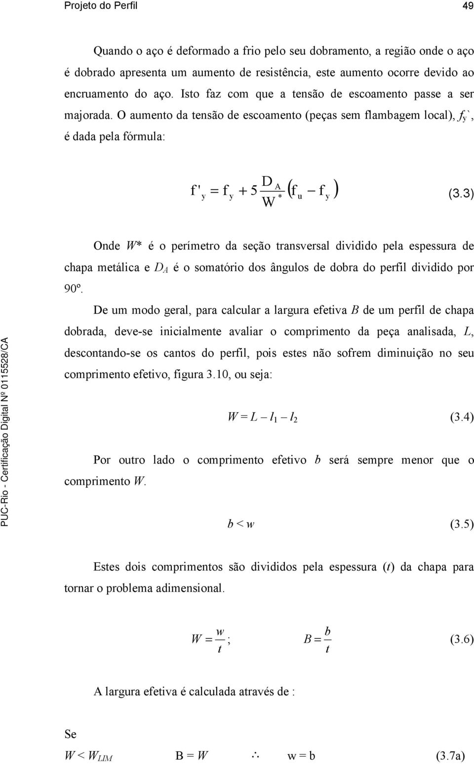 3) W Onde W* é o perímetro da seção transversal dividido pela espessura de chapa metálica e D A é o somatório dos ângulos de dobra do peril dividido por 90º.