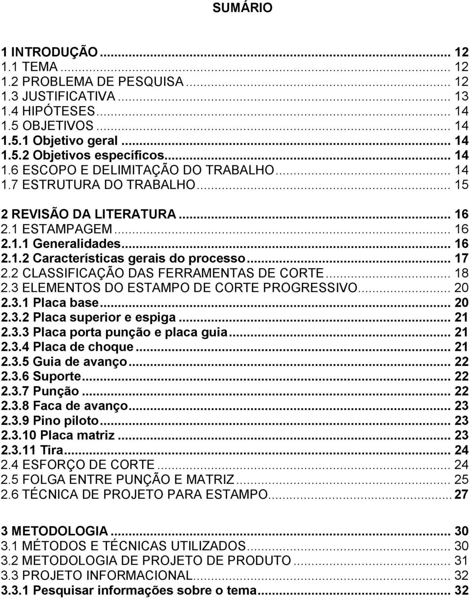 2 CLASSIFICAÇÃO DAS FERRAMENTAS DE CORTE... 18 2.3 ELEMENTOS DO ESTAMPO DE CORTE PROGRESSIVO... 20 2.3.1 Placa base... 20 2.3.2 Placa superior e espiga... 21 2.3.3 Placa porta punção e placa guia.