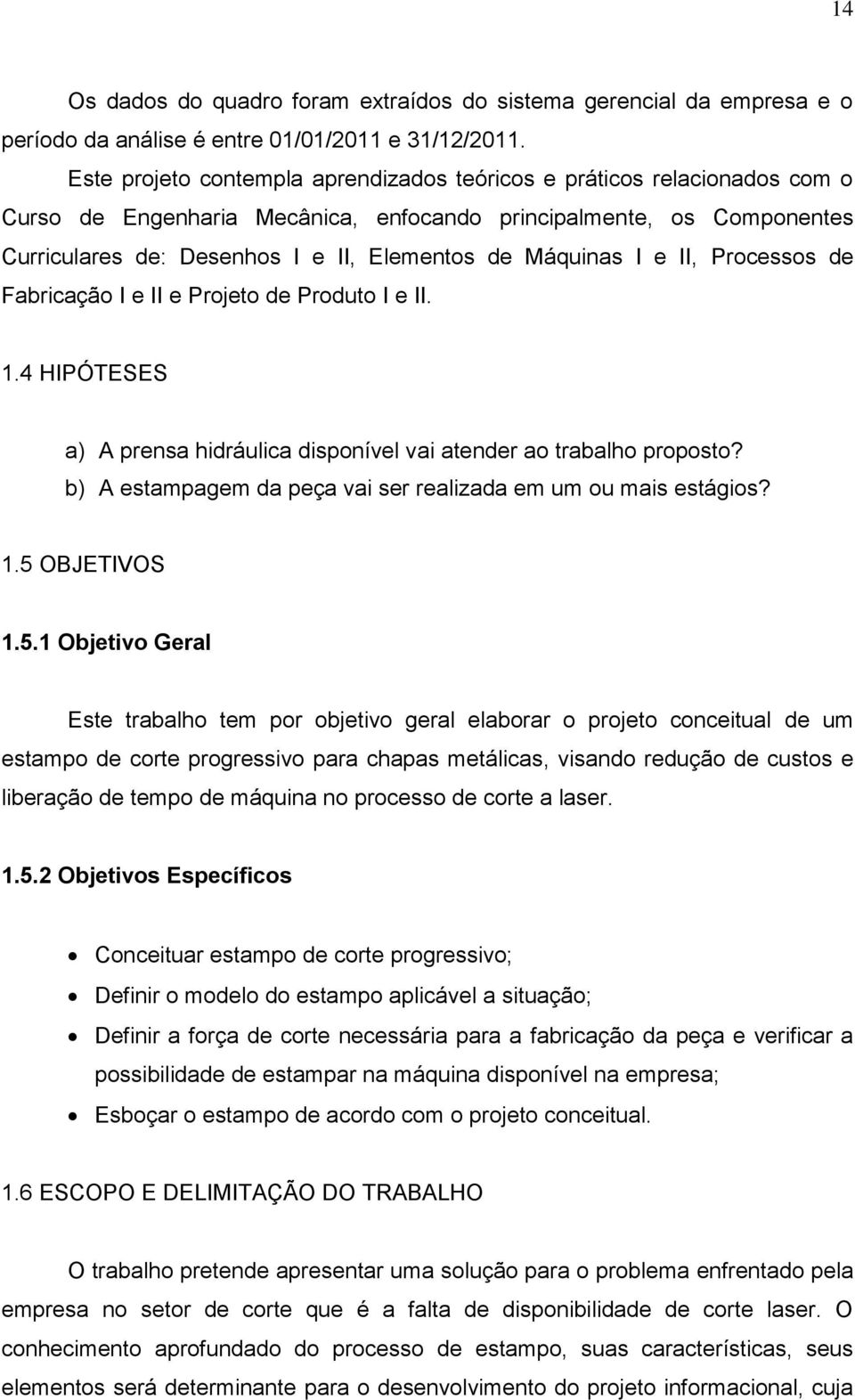 Máquinas I e II, Processos de Fabricação I e II e Projeto de Produto I e II. 1.4 HIPÓTESES a) A prensa hidráulica disponível vai atender ao trabalho proposto?