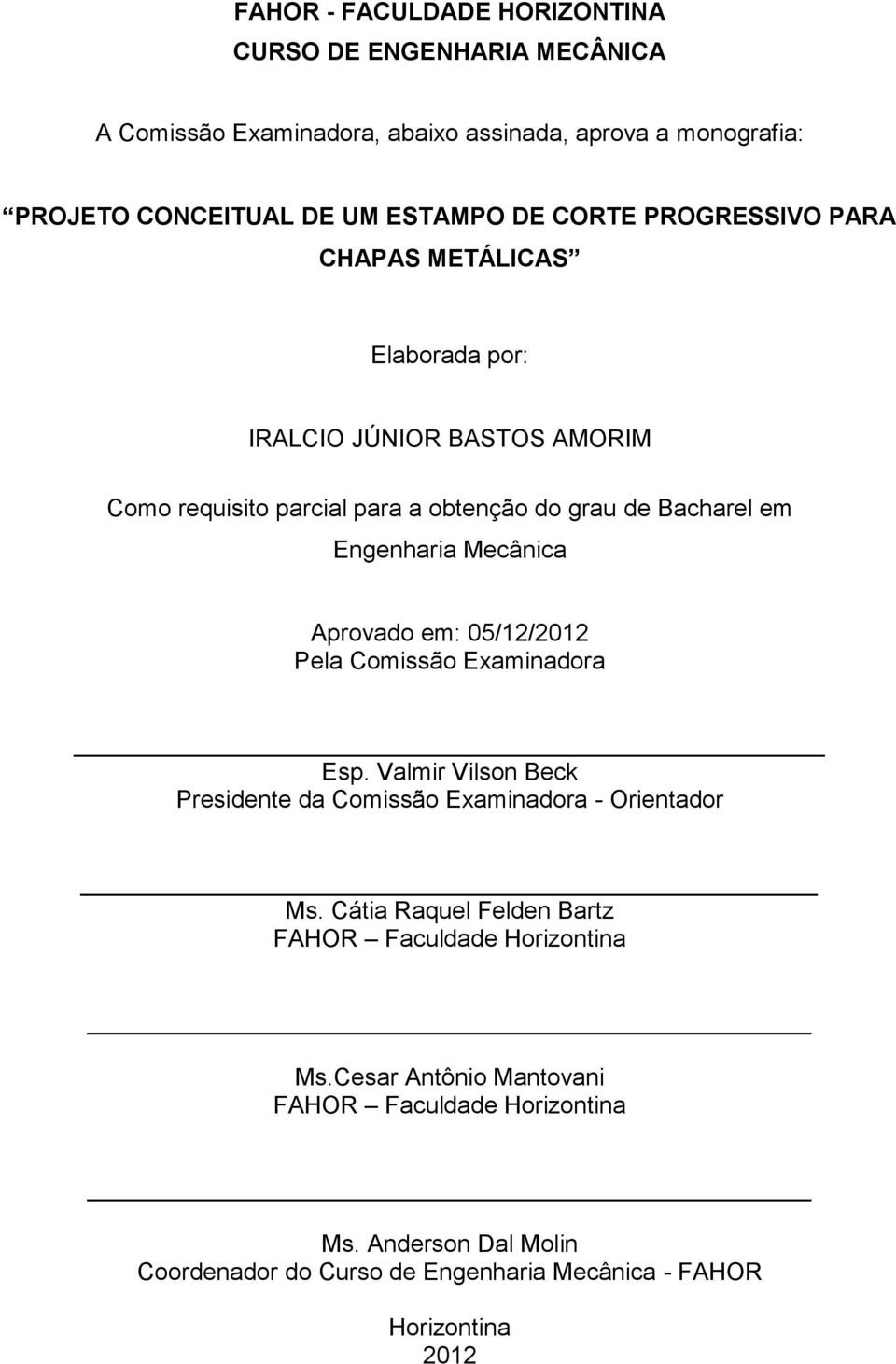 Aprovado em: 05/12/2012 Pela Comissão Examinadora Esp. Valmir Vilson Beck Presidente da Comissão Examinadora - Orientador Ms.