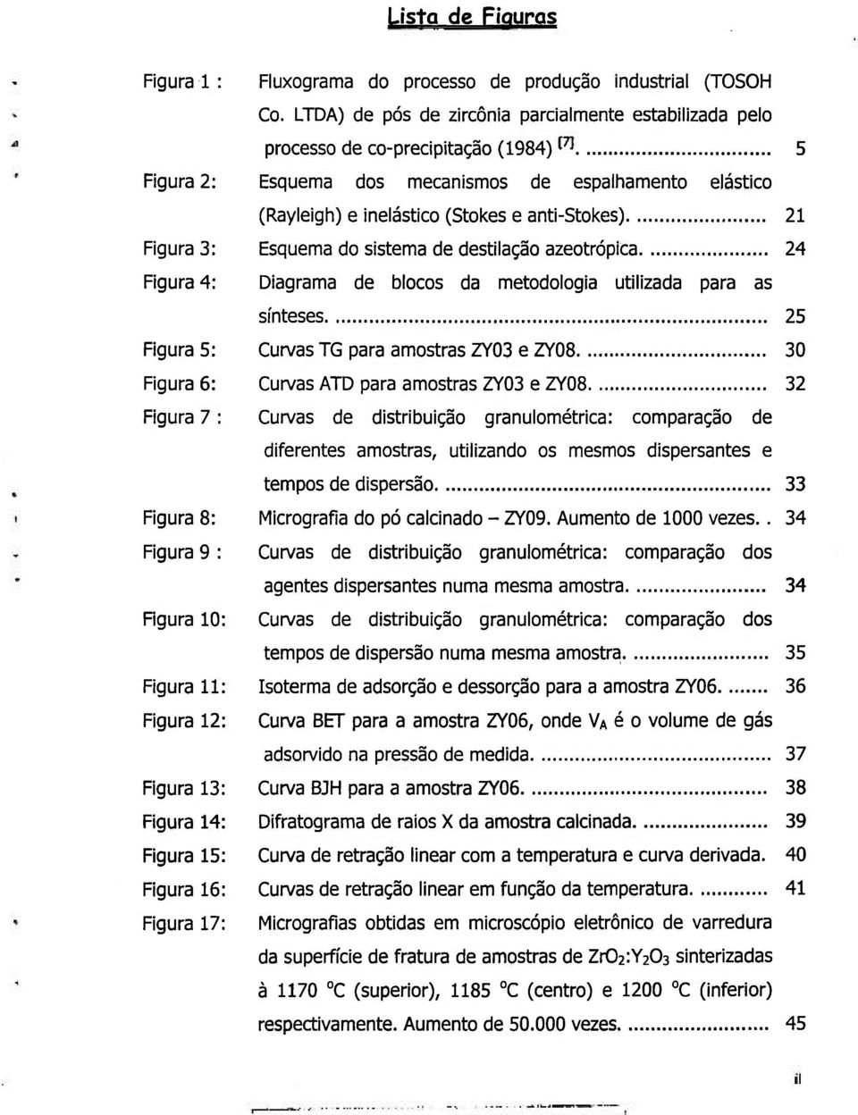 21 Figura 3: Esquema do sistema de destilação azeotrópica 24 Figura 4: Diagrama de blocos da metodologia utilizada para as sínteses 25 Figura 5: Curvas TG para amostras ZY03 e ZY08 30 Figura 6: