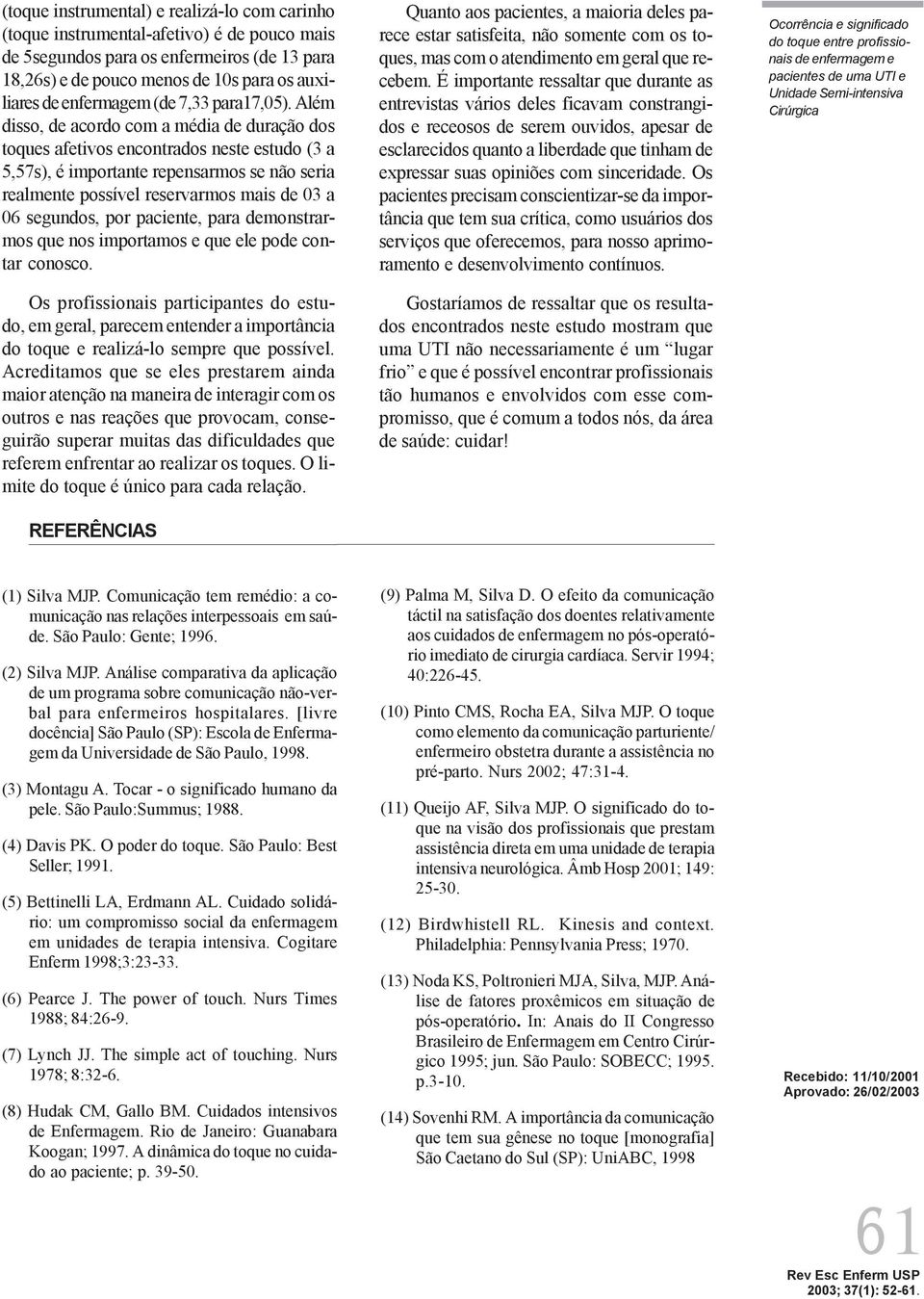 Além disso, de acordo com a média de duração dos toques afetivos encontrados neste estudo (3 a 5,57s), é importante repensarmos se não seria realmente possível reservarmos mais de 03 a 06 segundos,