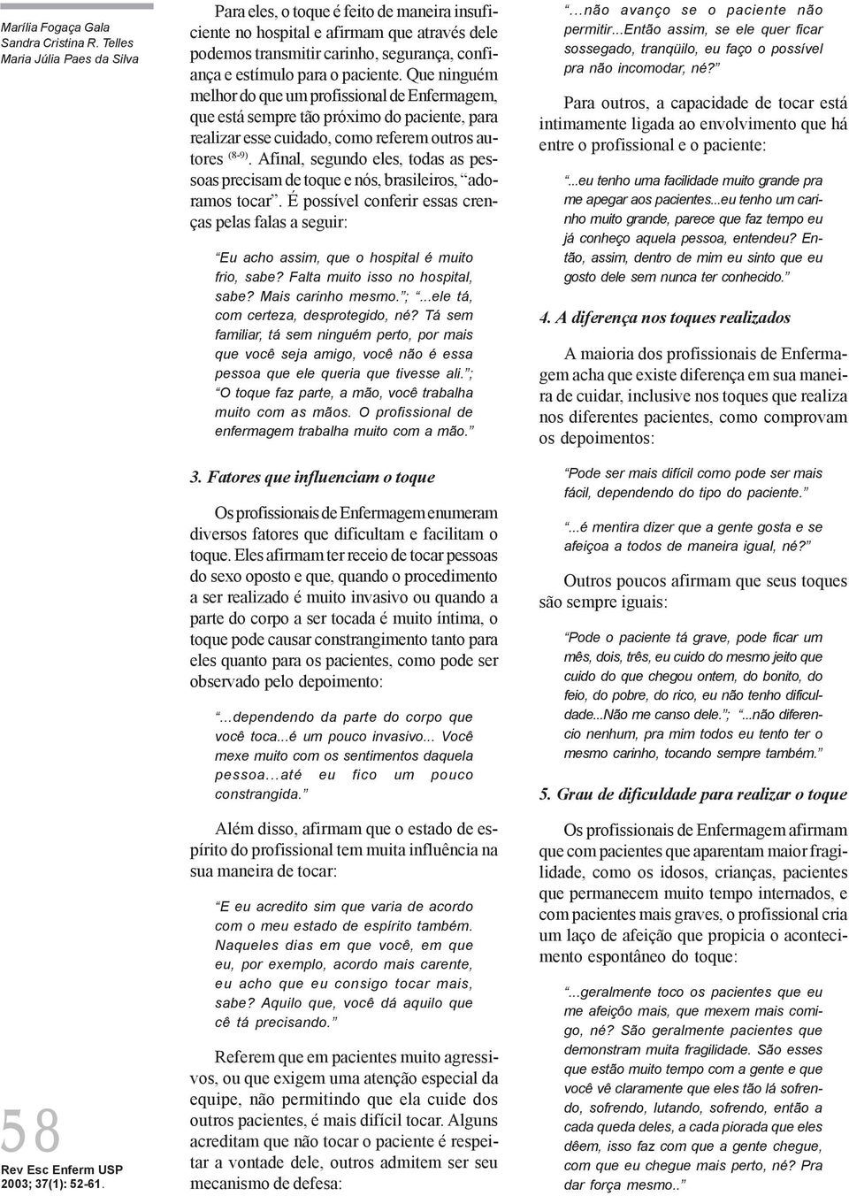 paciente. Que ninguém melhor do que um profissional de Enfermagem, que está sempre tão próximo do paciente, para realizar esse cuidado, como referem outros autores (89).