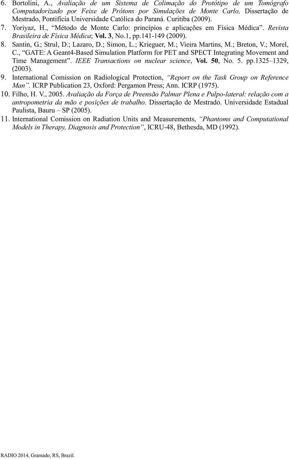 Paraná. Curitiba (2009). 7. Yoriyaz, H., Método de Monte Carlo: princípios e aplicações em Física Médica. Revista Brasileira de Física Médica; Vol. 3, No.1, pp.141-149 (2009). 8. Santin, G.; Strul, D.