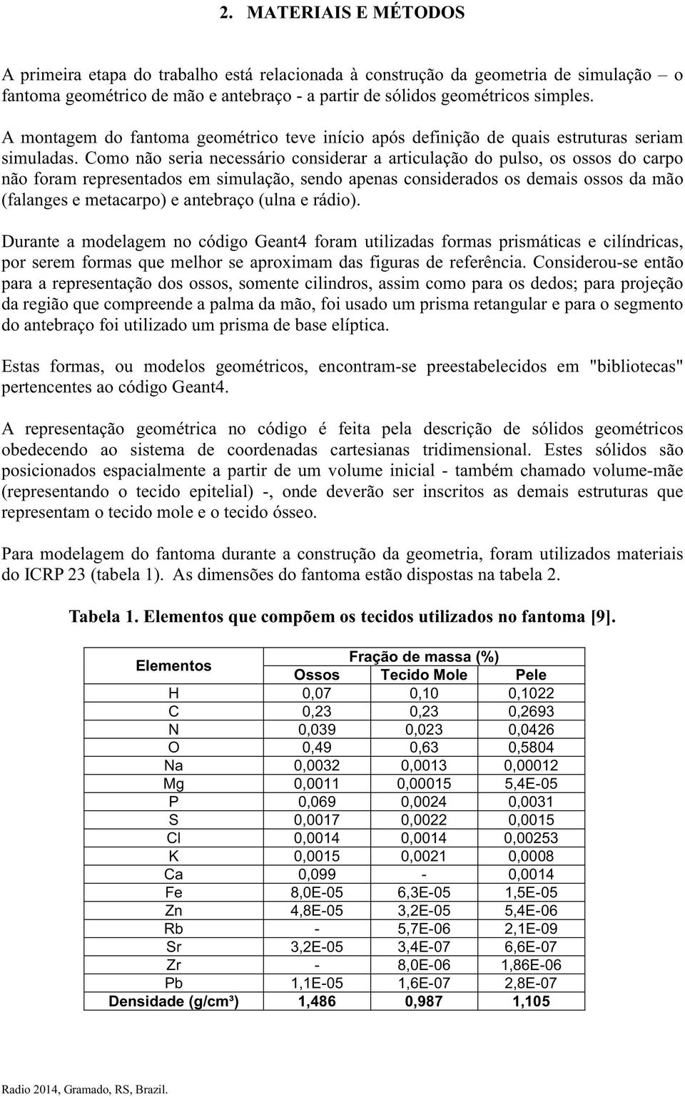 Como não seria necessário considerar a articulação do pulso, os ossos do carpo não foram representados em simulação, sendo apenas considerados os demais ossos da mão (falanges e metacarpo) e