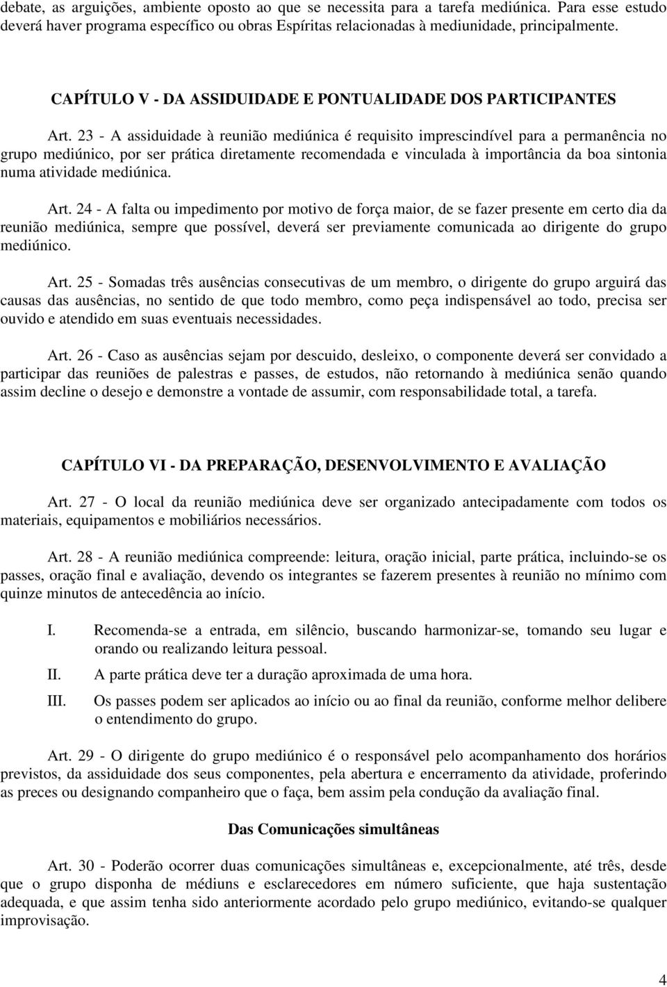 23 - A assiduidade à reunião mediúnica é requisito imprescindível para a permanência no grupo mediúnico, por ser prática diretamente recomendada e vinculada à importância da boa sintonia numa