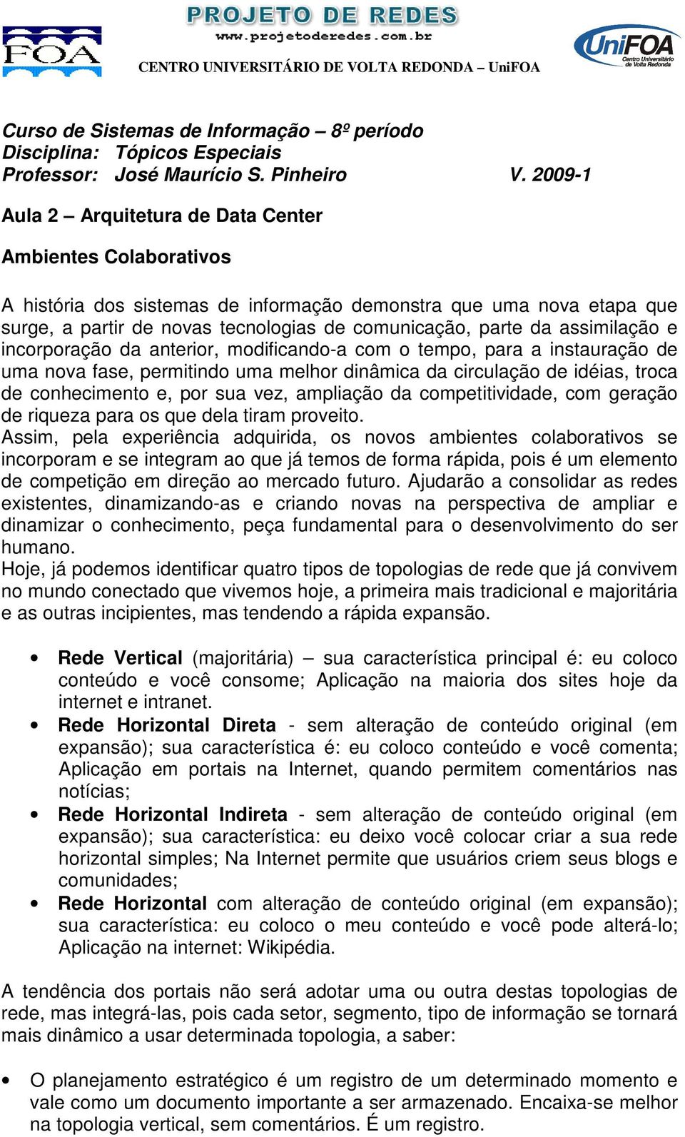 assimilação e incorporação da anterior, modificando-a com o tempo, para a instauração de uma nova fase, permitindo uma melhor dinâmica da circulação de idéias, troca de conhecimento e, por sua vez,