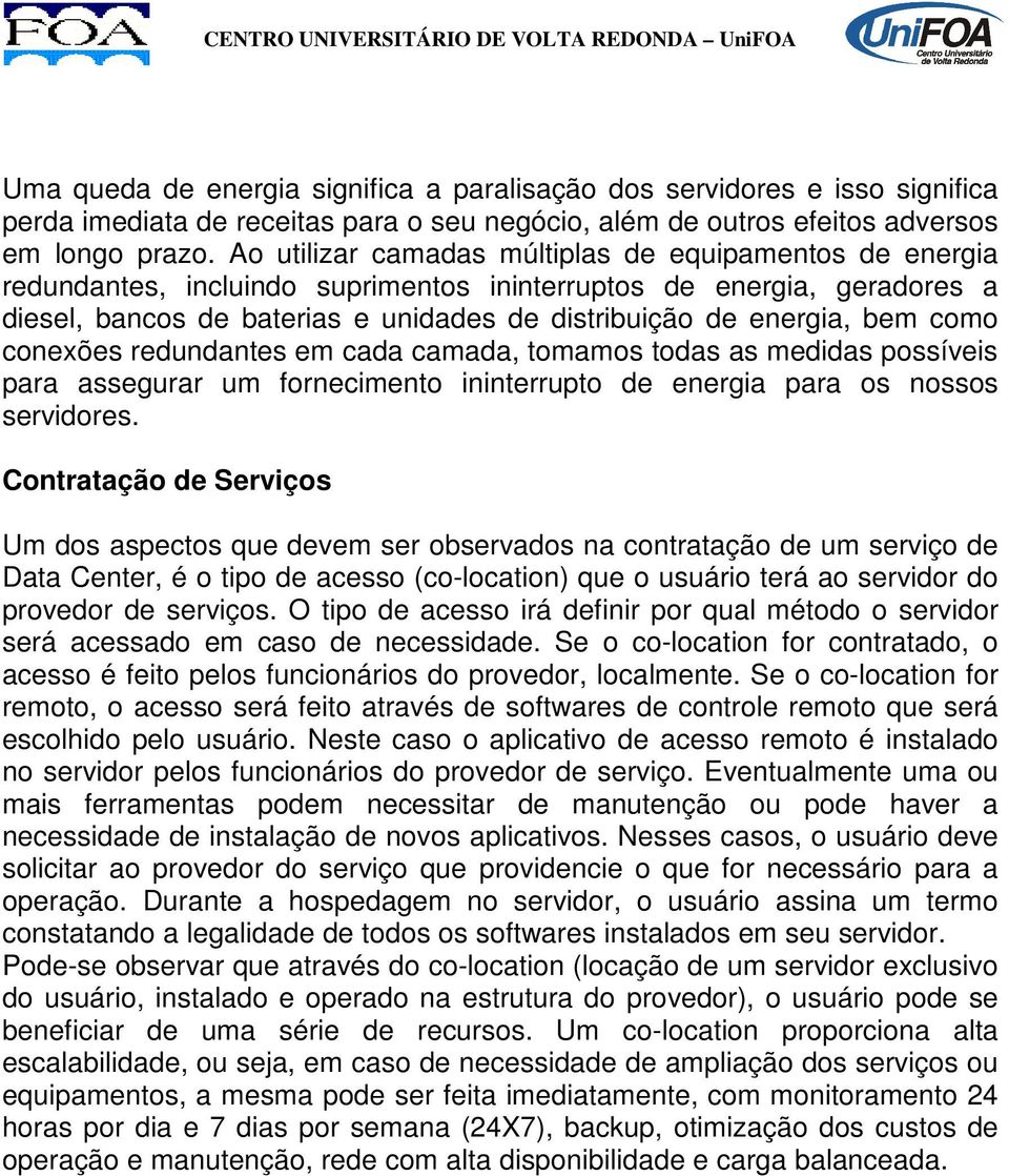 como conexões redundantes em cada camada, tomamos todas as medidas possíveis para assegurar um fornecimento ininterrupto de energia para os nossos servidores.