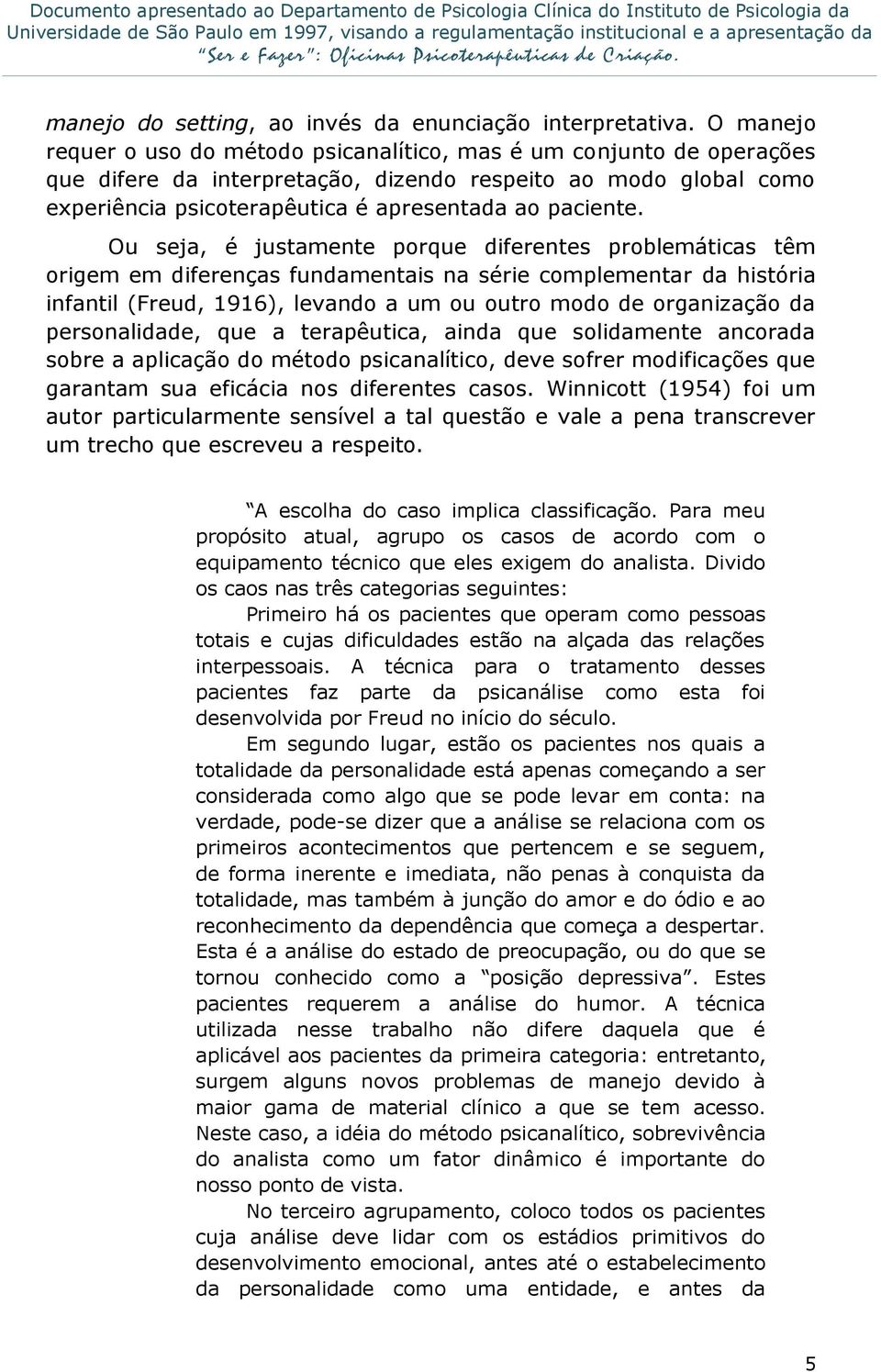 Ou seja, é justamente porque diferentes problemáticas têm origem em diferenças fundamentais na série complementar da história infantil (Freud, 1916), levando a um ou outro modo de organização da