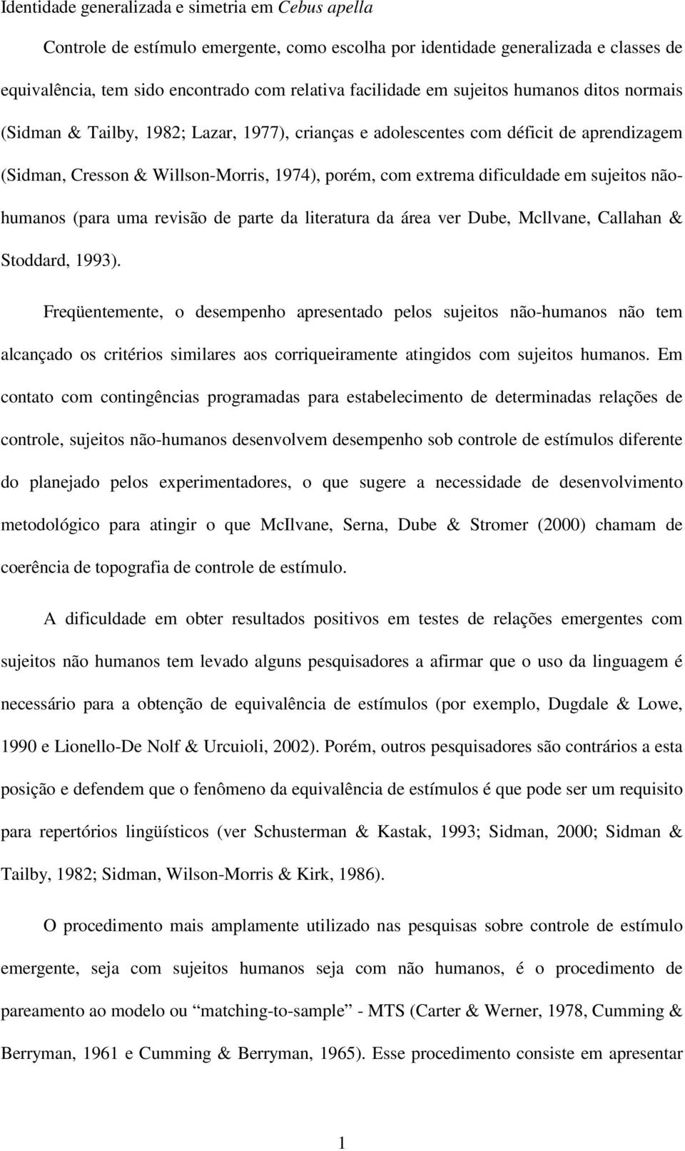 sujeitos nãohumanos (para uma revisão de parte da literatura da área ver Dube, Mcllvane, Callahan & Stoddard, 1993).