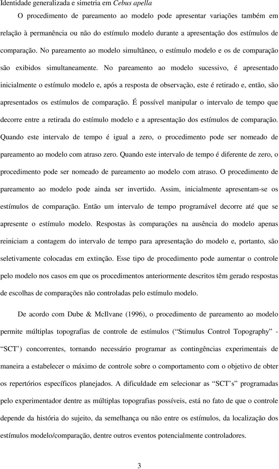 No pareamento ao modelo sucessivo, é apresentado inicialmente o estímulo modelo e, após a resposta de observação, este é retirado e, então, são apresentados os estímulos de comparação.