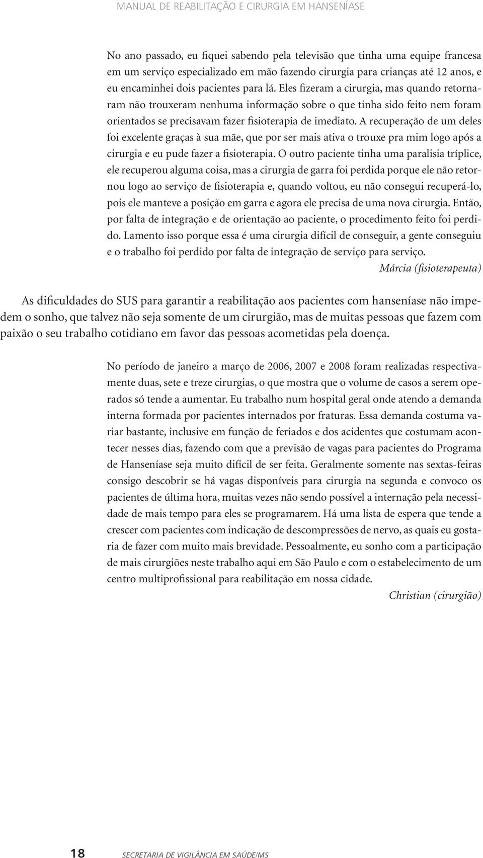 Eles fizeram a cirurgia, mas quando retornaram não trouxeram nenhuma informação sobre o que tinha sido feito nem foram orientados se precisavam fazer fisioterapia de imediato.