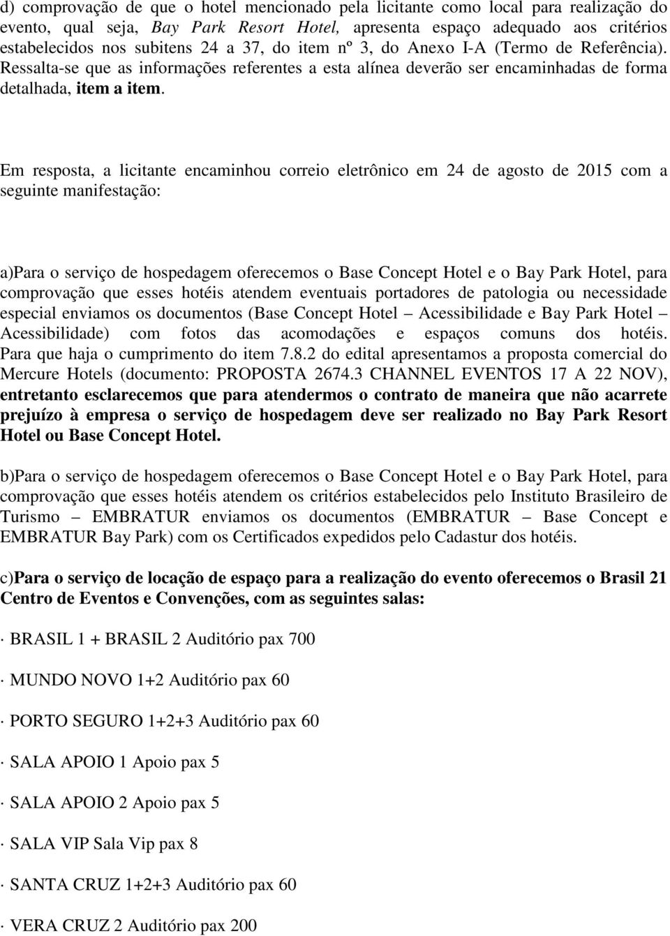 Em resposta, a licitante encaminhou correio eletrônico em 24 de agosto de 2015 com a seguinte manifestação: a)para o serviço de hospedagem oferecemos o Base Concept Hotel e o Bay Park Hotel, para