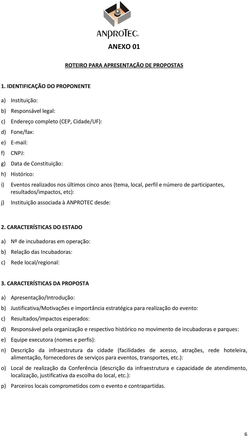 nos últimos cinco anos (tema, local, perfil e número de participantes, resultados/impactos, etc): j) Instituição associada à ANPROTEC desde: 2.