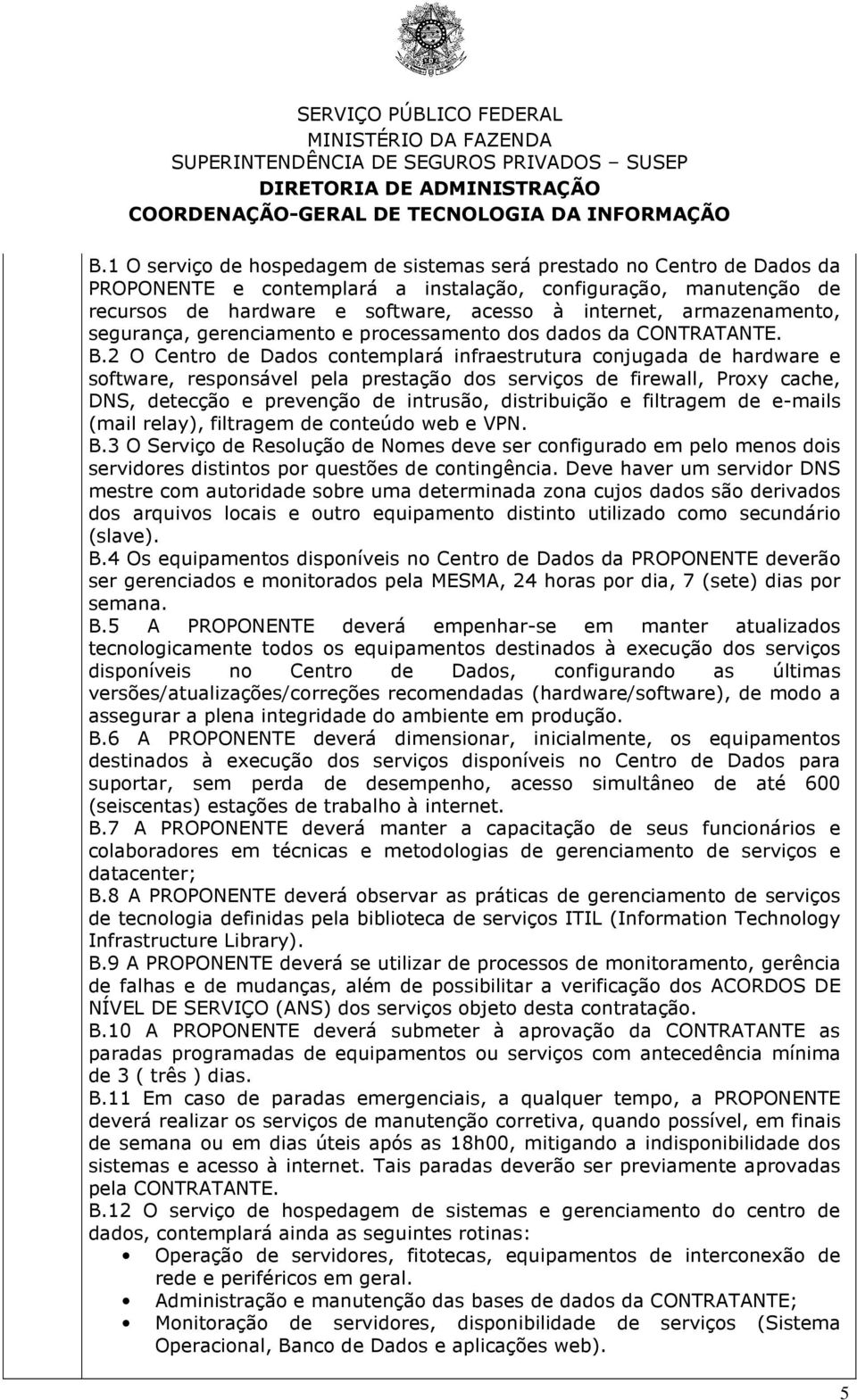 2 O Centro de Dados contemplará infraestrutura conjugada de hardware e software, responsável pela prestação dos serviços de firewall, Proxy cache, DNS, detecção e prevenção de intrusão, distribuição