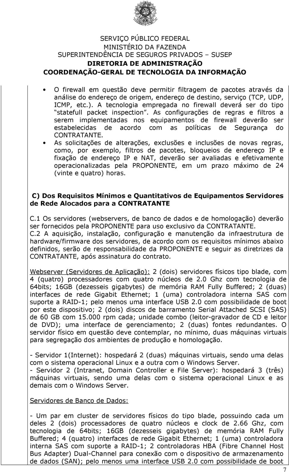 As configurações de regras e filtros a serem implementadas nos equipamentos de firewall deverão ser estabelecidas de acordo com as políticas de Segurança do CONTRATANTE.