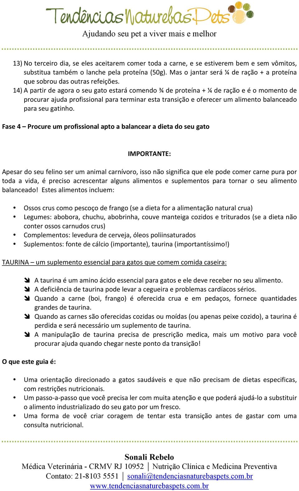 14) A partir de agora o seu gato estará comendo ¾ de proteína + ¼ de ração e é o momento de procurar ajuda profissional para terminar esta transição e oferecer um alimento balanceado para seu gatinho.