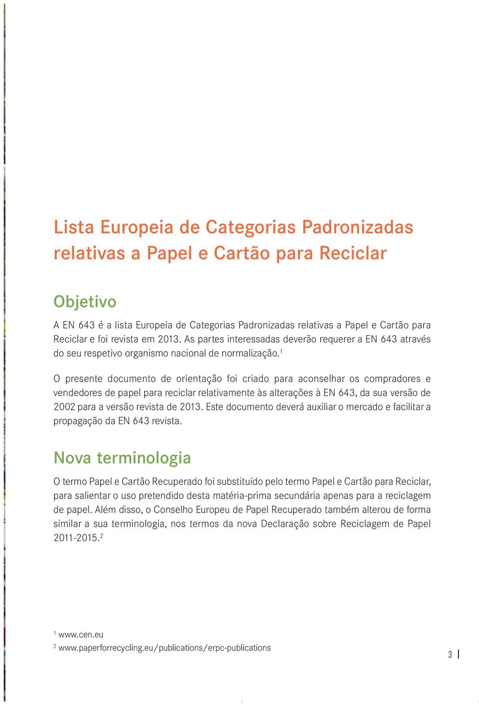 1 O presente documento de orientação foi criado para aconselhar os compradores e vendedores de papel para reciclar relativamente às alterações à EN 643, da sua versão de 2002 para a versão revista de