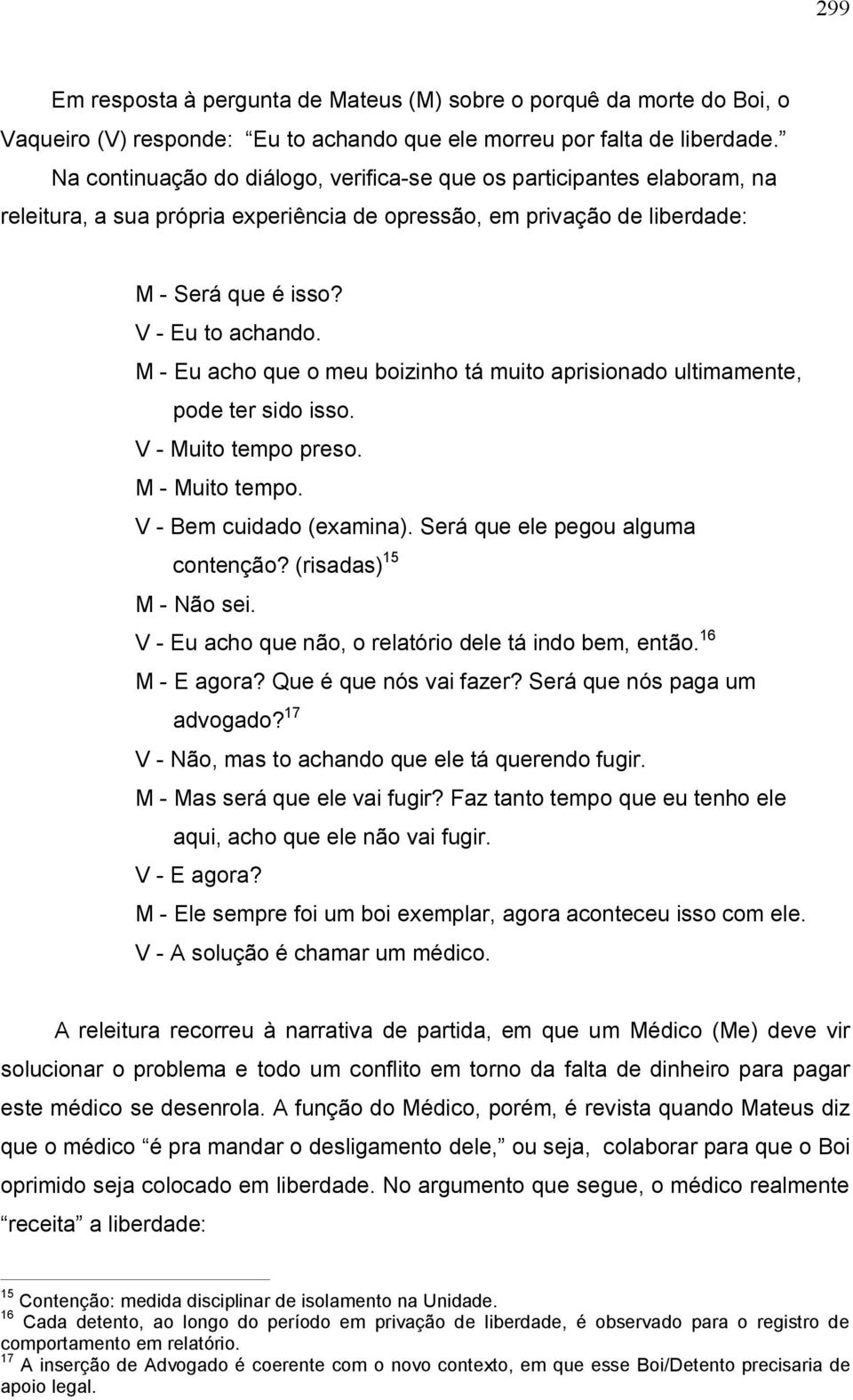 M Eu acho que o meu boizinho tá muito aprisionado ultimamente, pode ter sido isso. V Muito tempo preso. M Muito tempo. V Bem cuidado (examina). Será que ele pegou alguma contenção?