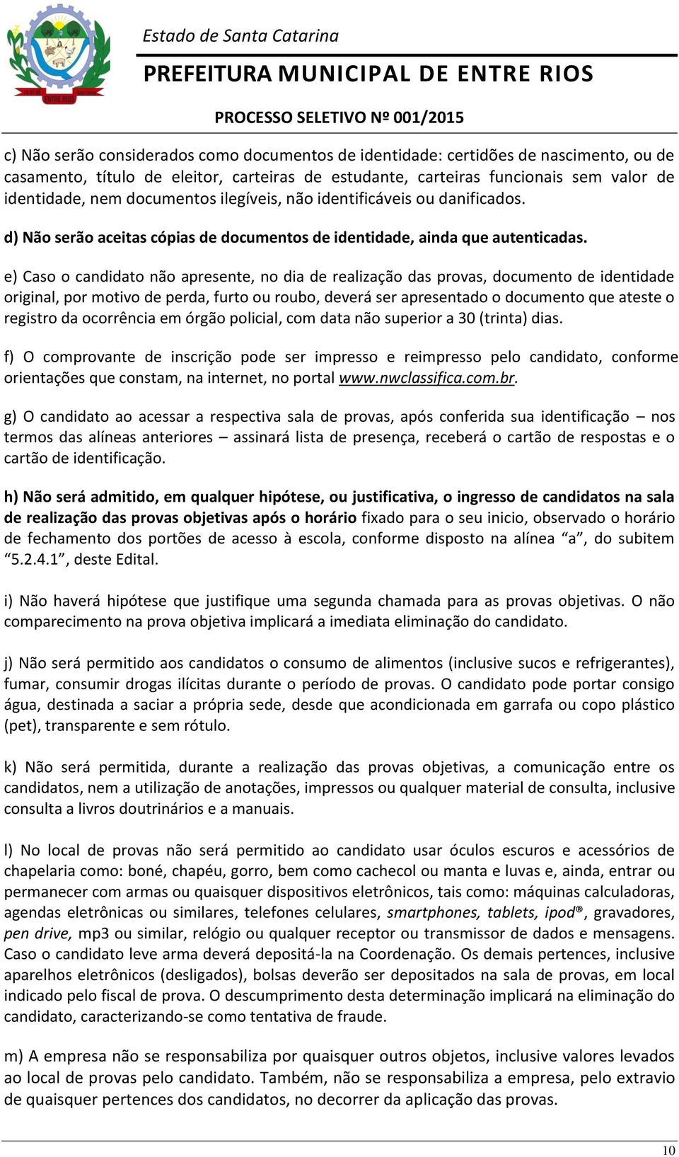 e) Caso o candidato não apresente, no dia de realização das provas, documento de identidade original, por motivo de perda, furto ou roubo, deverá ser apresentado o documento que ateste o registro da