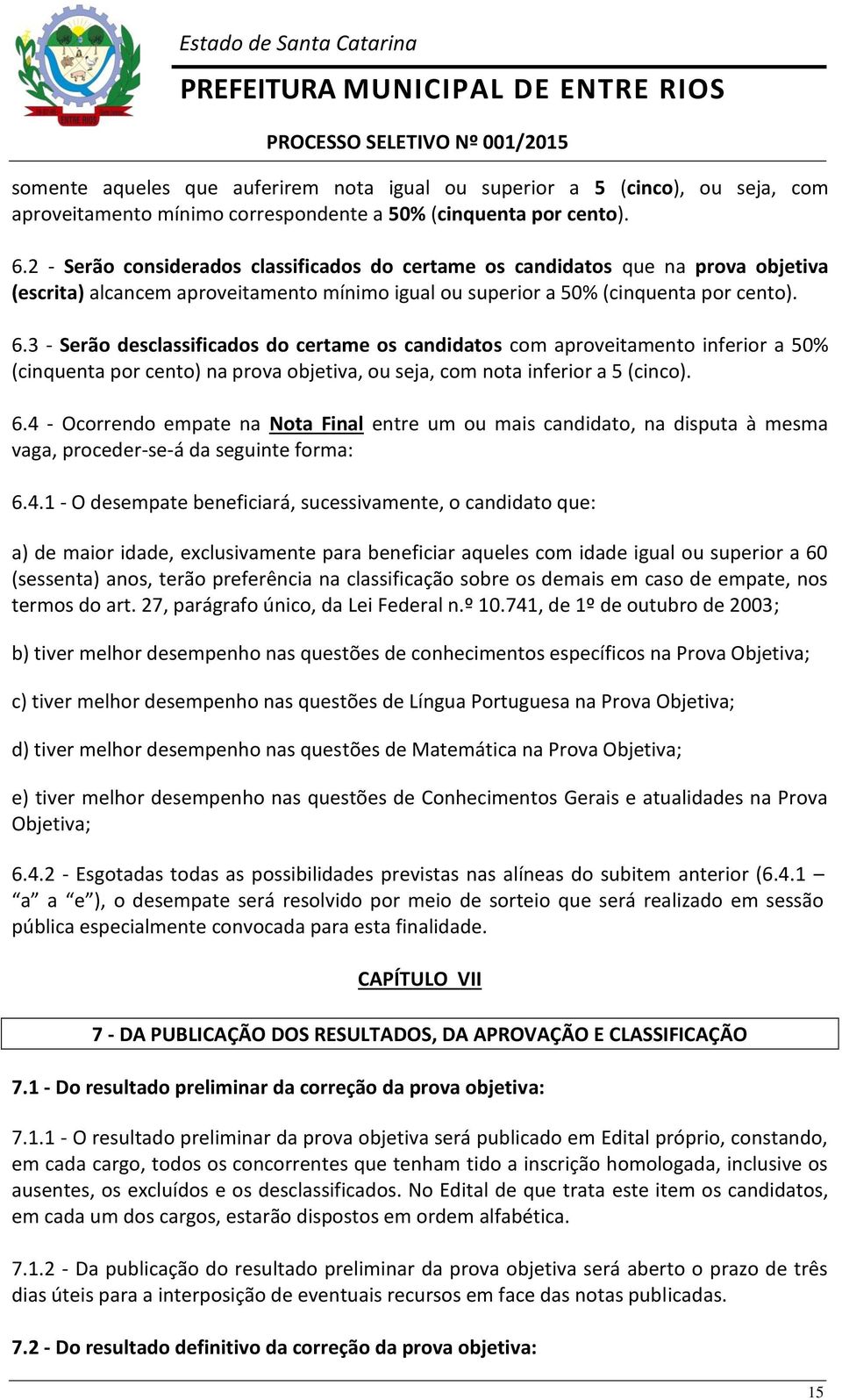 3 - Serão desclassificados do certame os candidatos com aproveitamento inferior a 50% (cinquenta por cento) na prova objetiva, ou seja, com nota inferior a 5 (cinco). 6.