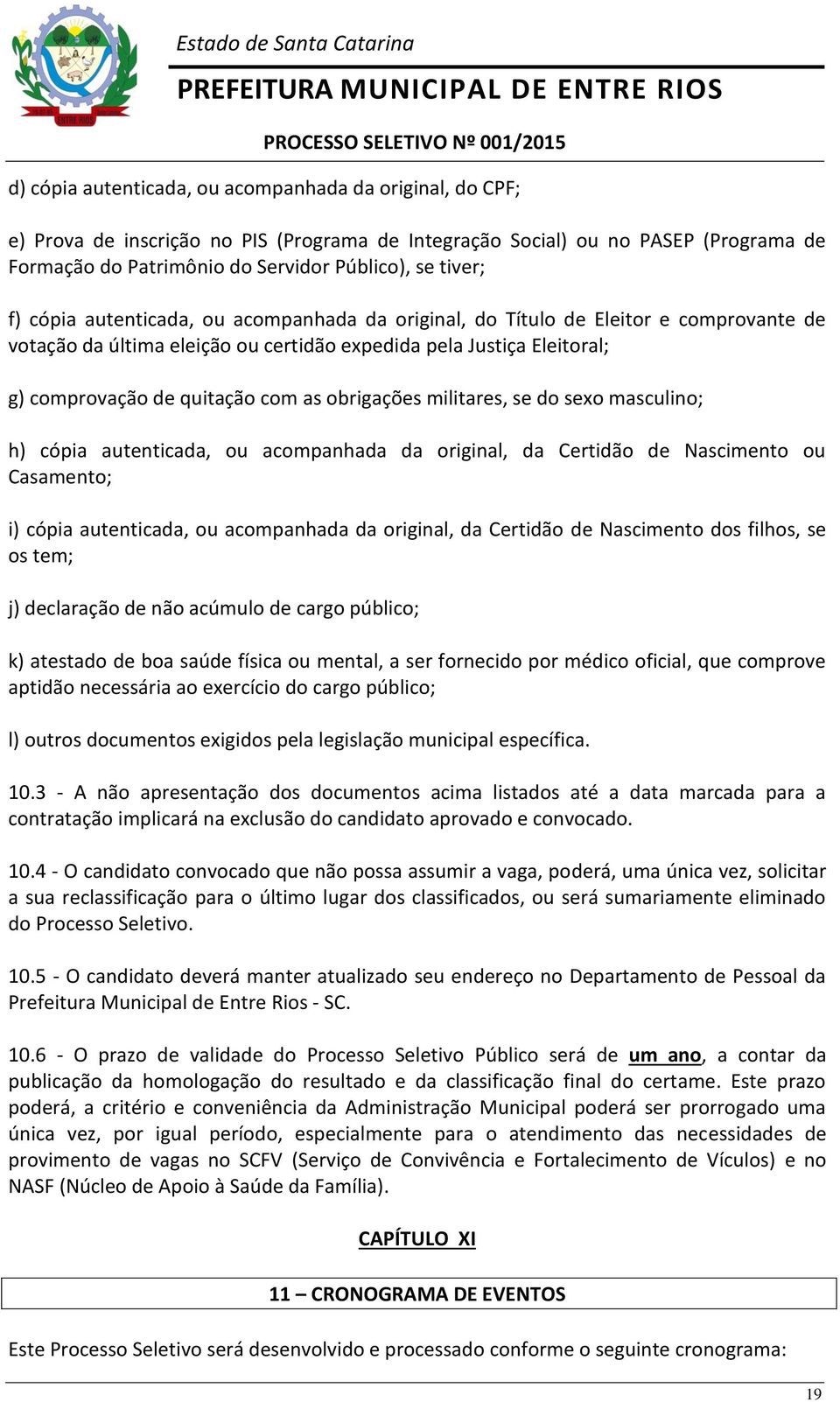 obrigações militares, se do sexo masculino; h) cópia autenticada, ou acompanhada da original, da Certidão de Nascimento ou Casamento; i) cópia autenticada, ou acompanhada da original, da Certidão de