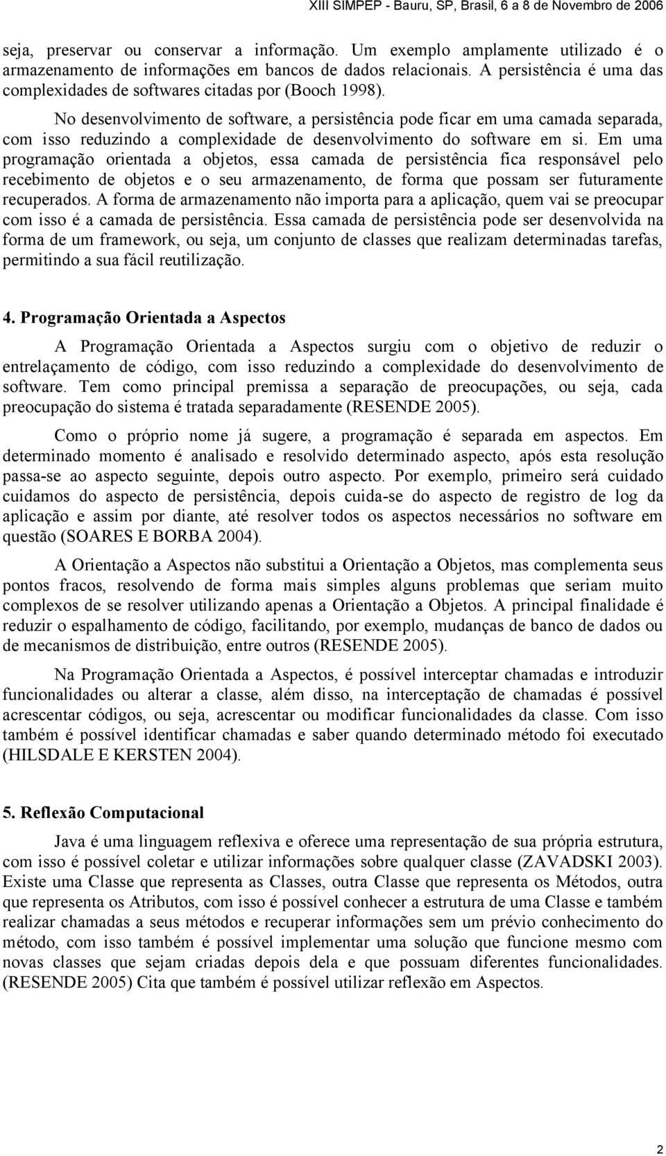 No desenvolvimento de software, a persistência pode ficar em uma camada separada, com isso reduzindo a complexidade de desenvolvimento do software em si.