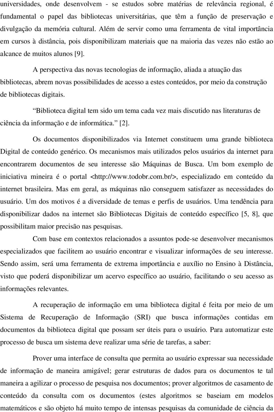 A perspectiva das novas tecnologias de informação, aliada a atuação das bibliotecas, abrem novas possibilidades de acesso a estes conteúdos, por meio da construção de bibliotecas digitais.