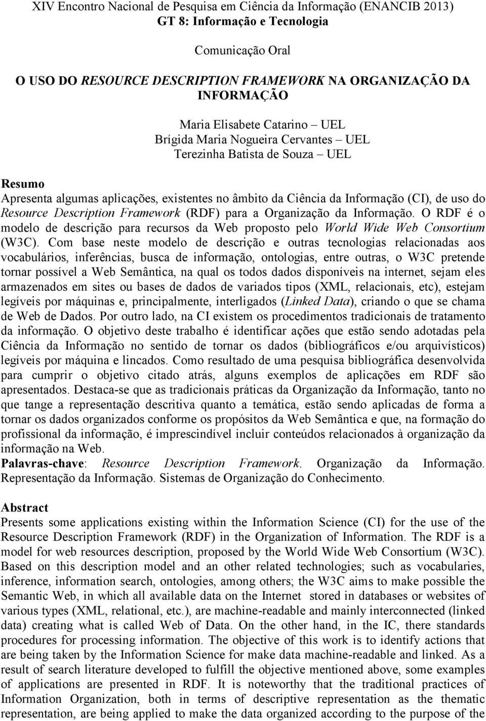 Description Framework (RDF) para a Organização da Informação. O RDF é o modelo de descrição para recursos da Web proposto pelo World Wide Web Consortium (W3C).